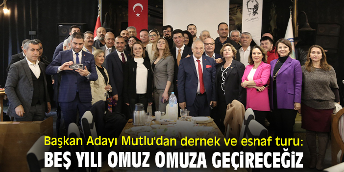 Başkan Adayı Mutlu'dan dernek ve esnaf turu: Beş yılı omuz omuza geçireceğiz