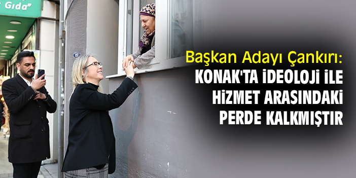 Başkan Adayı Çankırı: Konak'ta ideoloji ile hizmet arasındaki perde kalkmıştır