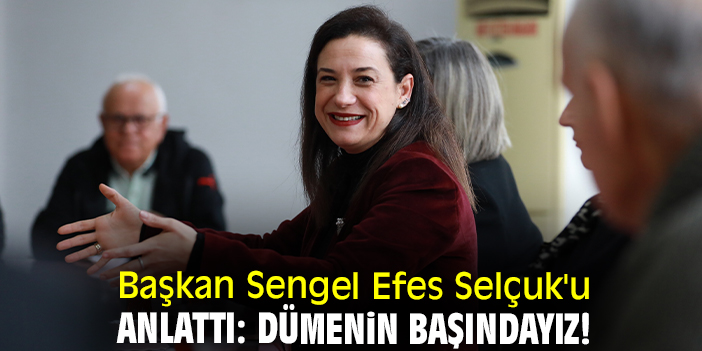 Başkan Sengel Efes Selçuk'u anlattı: Dümenin başındayız!