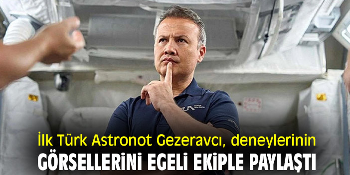İlk Türk Astronot Gezeravcı, deneylerinin görsellerini Egeli ekiple paylaştı