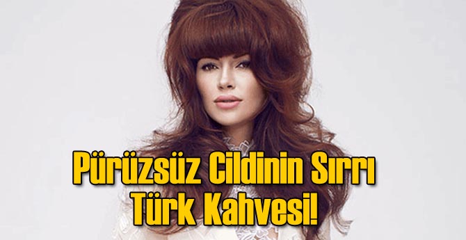 Pürüzsüz Cildinin Sırrı Türk Kahvesi!