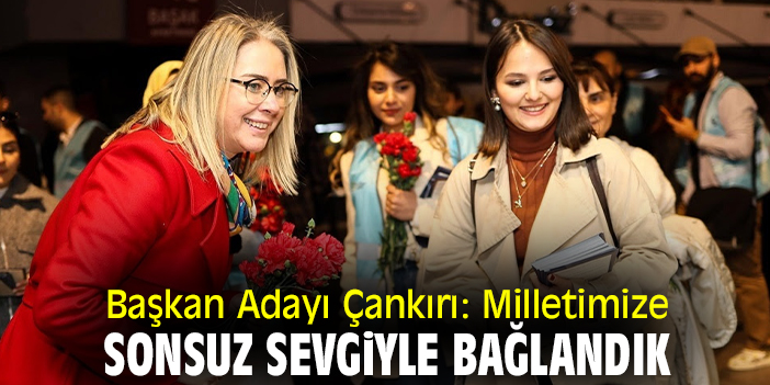 Başkan Adayı Çankırı: Milletimize sonsuz sevgiyle bağlandık