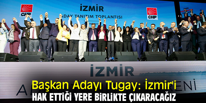 Başkan Adayı Tugay: İzmir'i hak ettiği yere birlikte çıkaracağız