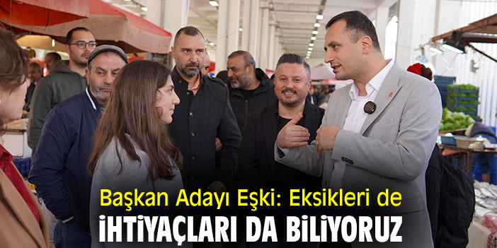 Başkan Adayı Eşki: Eksikleri de ihtiyaçları da biliyoruz