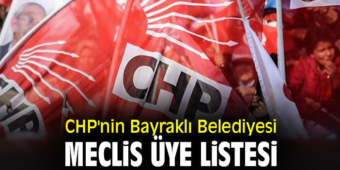 CHP'nin Bayraklı Belediyesi Meclis Üye listesi