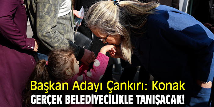Başkan Adayı Çankırı: Konak gerçek belediyecilikle tanışacak!