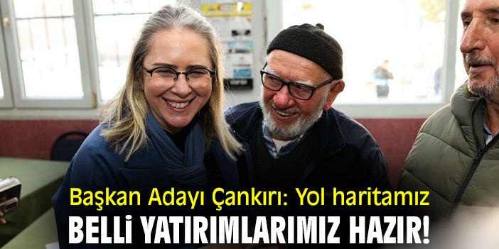 Başkan Adayı Çankırı: Yol haritamız belli yatırımlarımız hazır!