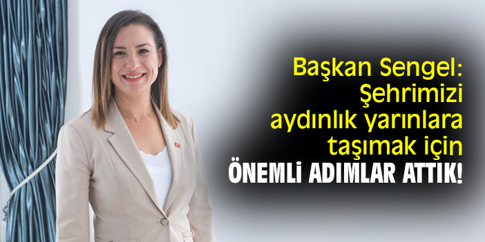 Başkan Sengel: Şehrimizi aydınlık yarınlara taşımak için önemli adımlar attık!