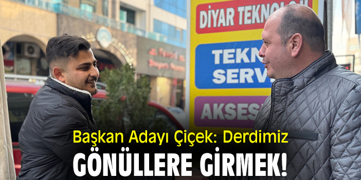 Başkan Adayı Çiçek: Derdimiz gönüllere girmek!