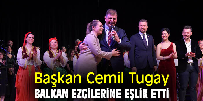 Başkan Cemil Tugay Balkan Ezgilerine eşlik etti