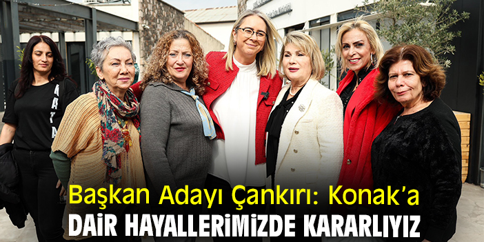 Başkan Adayı Çankırı: Konak’a dair hayallerimizde kararlıyız