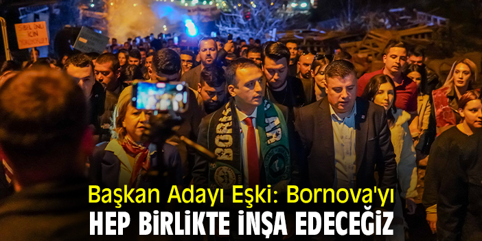 Başkan Adayı Eşki: Bornova'yı hep birlikte inşa edeceğiz
