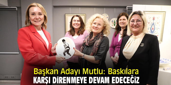 Başkan Adayı Mutlu: Baskılara karşı direnmeye devam edeceğiz