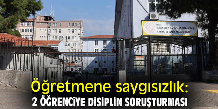 Öğretmene saygısızlık: 2 öğrenciye disiplin soruşturması
