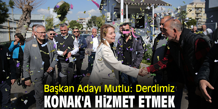 Başkan Adayı Mutlu: Derdimiz Konak'a hizmet etmek