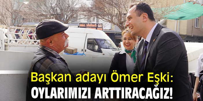 Başkan adayı Ömer Eşki: Oylarımızı arttıracağız!