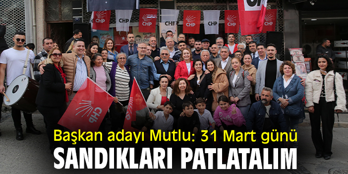Başkan adayı Mutlu: 31 Mart günü sandıkları patlatalım
