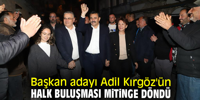 Başkan adayı Adil Kırgöz'ün halk buluşması mitinge döndü