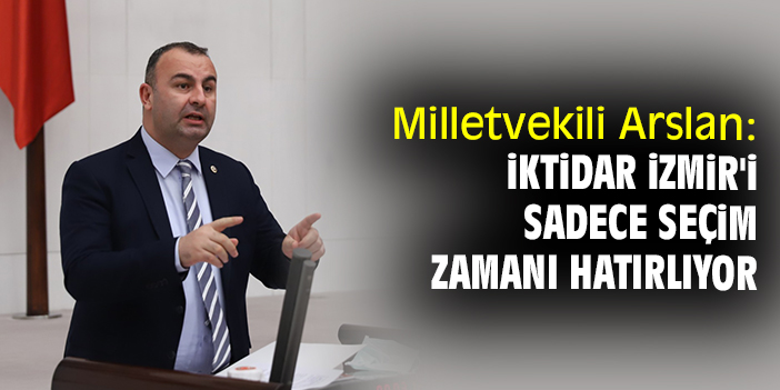 Milletvekili Arslan: İktidar İzmir'i sadece seçim zamanı hatırlıyor