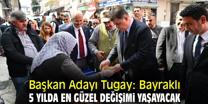 Başkan Adayı Tugay: Bayraklı 5 yılda en güzel değişimi yaşayacak