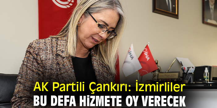 AK Partili Çankırı: İzmirliler bu defa hizmete oy verecek