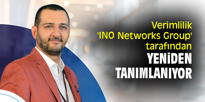 Verimlilik 'INO Networks Group' tarafından yeniden tanımlanıyor