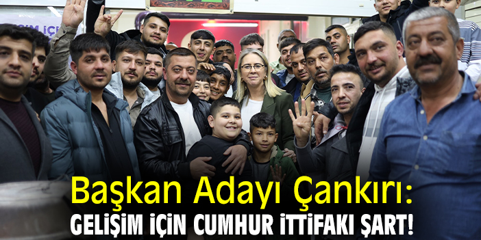 Başkan Adayı Çankırı: Gelişim için Cumhur İttifakı şart!