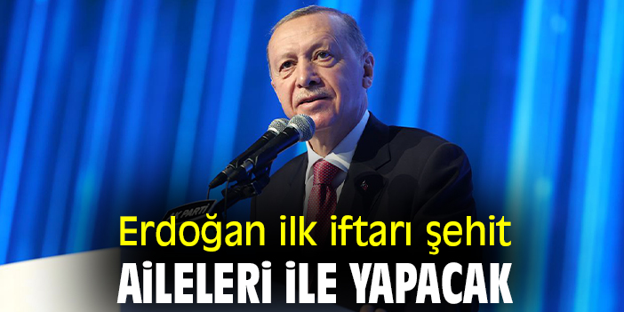 Erdoğan ilk iftarı şehit aileleri ile yapacak
