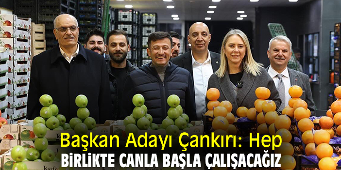Başkan Adayı Çankırı: Hep birlikte canla başla çalışacağız