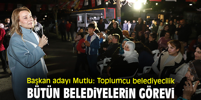 Başkan adayı Mutlu: Toplumcu belediyecilik bütün belediyelerin görevi