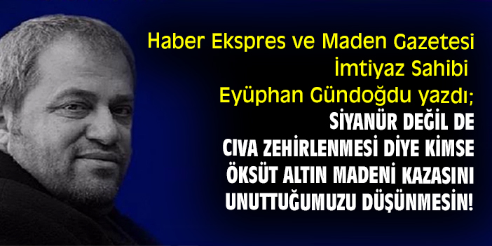 Siyanür değil de cıva zehirlenmesi diye kimse Öksüt Altın Madeni kazasını unuttuğumuzu düşünmesin!