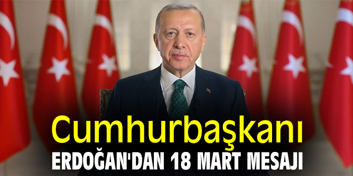Cumhurbaşkanı Erdoğan'dan 18 Mart mesajı