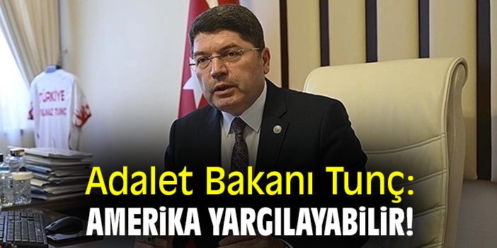 Adalet Bakanı Tunç: Amerika yargılayabilir!