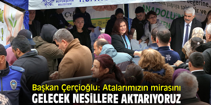 Başkan Çerçioğlu: Atalarımızın mirasını gelecek nesillere aktarıyoruz