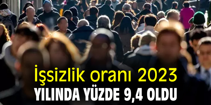İşsizlik oranı 2023 yılında yüzde 9,4 oldu