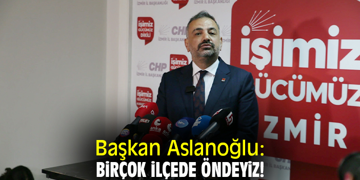 Başkan Aslanoğlu: Birçok ilçede öndeyiz!