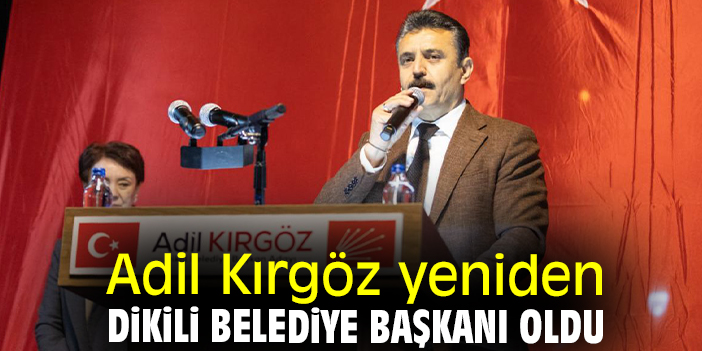 Adil Kırgöz yeniden Dikili Belediye Başkanı oldu