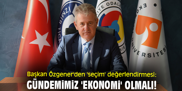Başkan Özgener'den 'seçim' değerlendirmesi: Gündemimiz 'ekonomi' olmalı!