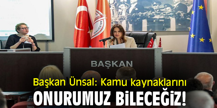 Başkan Ünsal: Kamu kaynaklarını onurumuz bileceğiz!