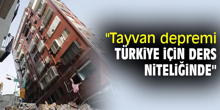 "Tayvan depremi Türkiye için ders niteliğinde"