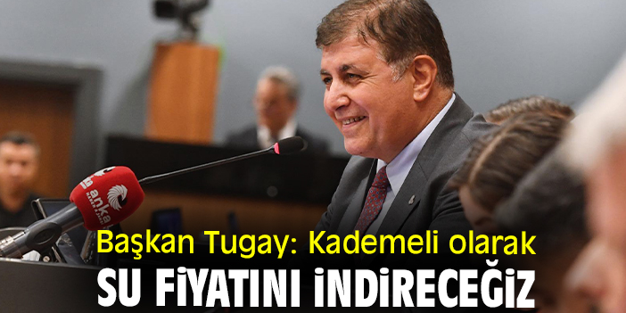 Başkan Tugay: Kademeli olarak su fiyatını indireceğiz