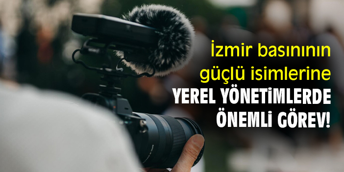 İzmir basınının güçlü isimlerine yerel yönetimlerde önemli görev!