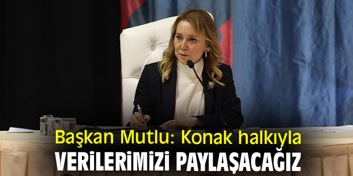 Başkan Mutlu: Konak halkıyla verilerimizi paylaşacağız