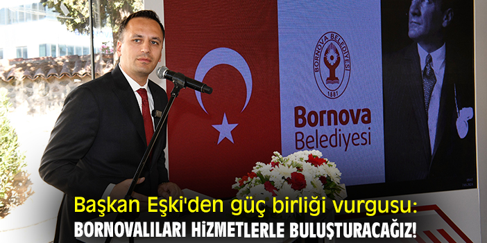 Başkan Eşki'den güç birliği vurgusu: Bornovalıları hizmetlerle buluşturacağız!