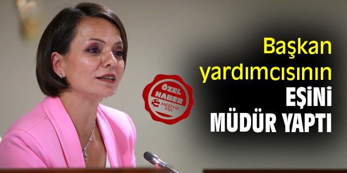 Başkan yardımcısının eşini müdür yaptı