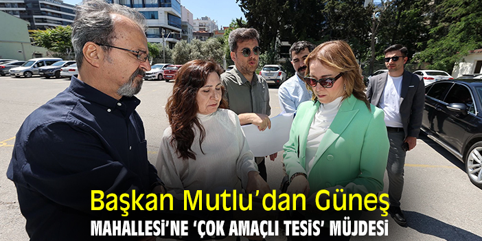 Başkan Mutlu’dan Güneş Mahallesi’ne ‘Çok amaçlı tesis’ müjdesi