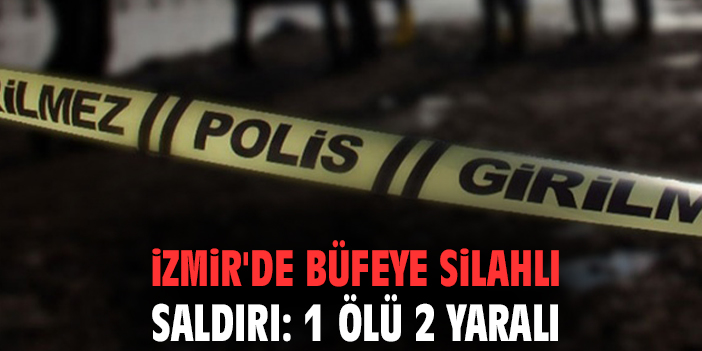 İzmir'de büfeye silahlı saldırı: 1 ölü 2 yaralı