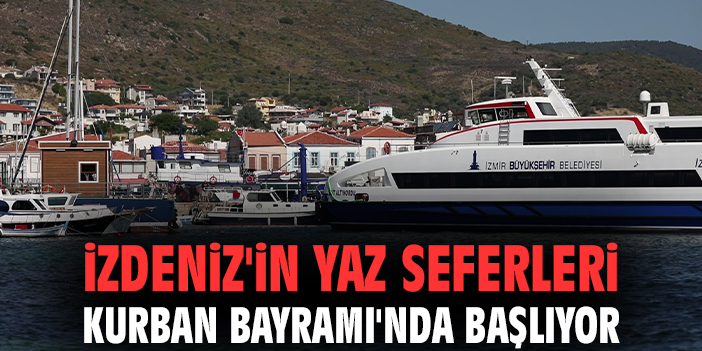 İZDENİZ'in yaz seferleri Kurban Bayramı'nda başlıyor