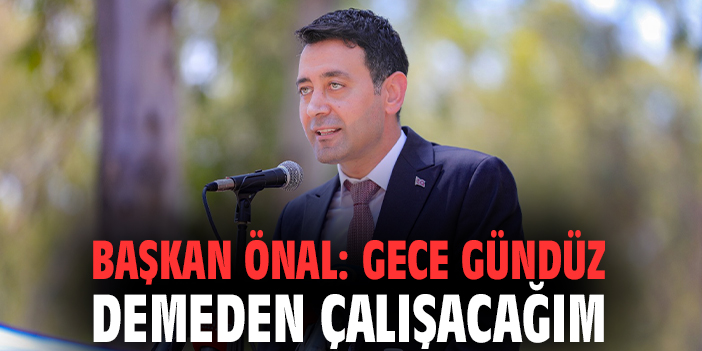 Başkan Önal: Gece gündüz demeden çalışacağım
