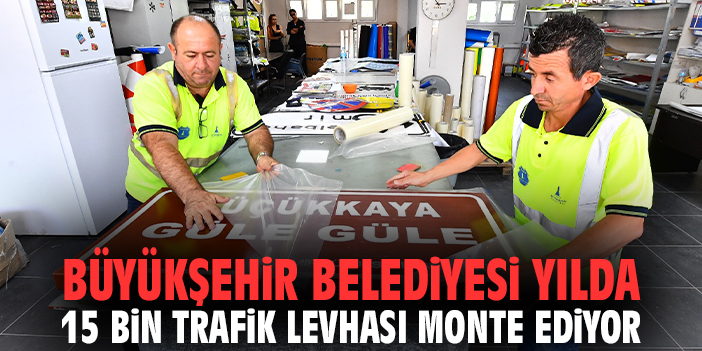 Büyükşehir Belediyesi yılda 15 bin trafik levhası monte ediyor
